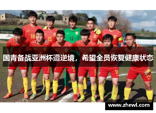 国青备战亚洲杯遭逆境，希望全员恢复健康状态